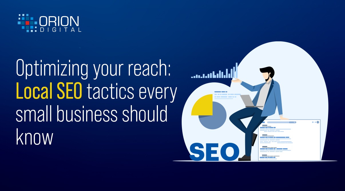 OPTIMIZING YOUR REACH : LOCAL SEO TACTICS EVERY SMALL BUSINESS SHOULD KNOW